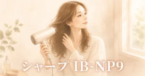 白いドライヤーを顔の横に構え、髪に風を当てている女性のイラスト。画像に「シャープ IB-NP9」の文字